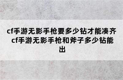 cf手游无影手枪要多少钻才能凑齐 cf手游无影手枪和斧子多少钻能出